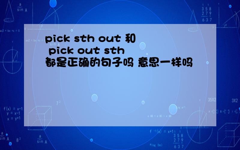 pick sth out 和 pick out sth 都是正确的句子吗 意思一样吗