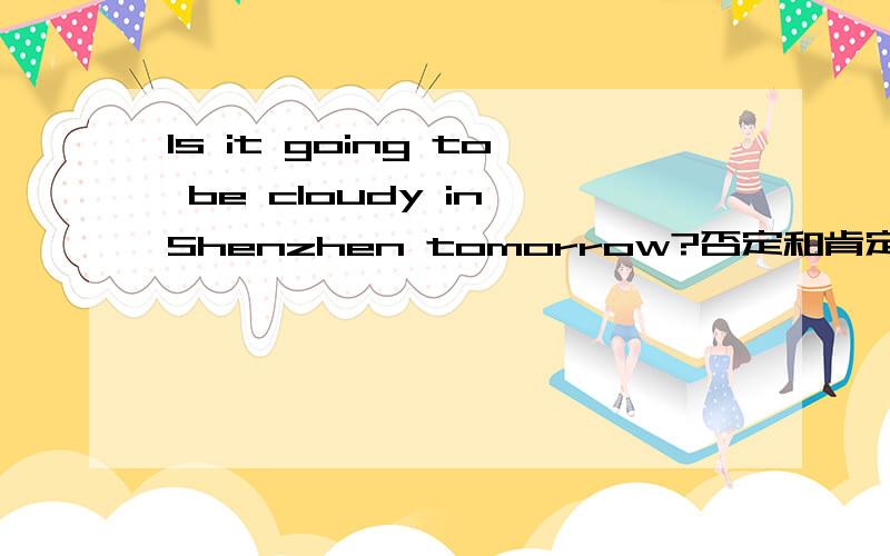 Is it going to be cloudy in Shenzhen tomorrow?否定和肯定回答