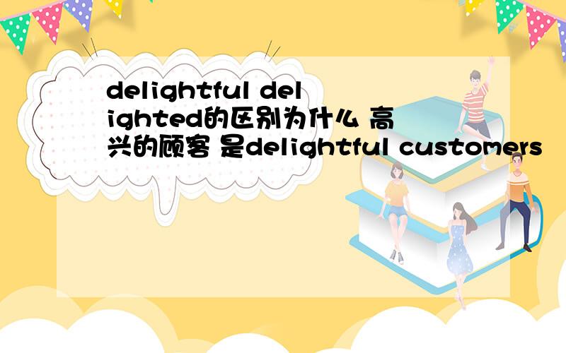 delightful delighted的区别为什么 高兴的顾客 是delightful customers