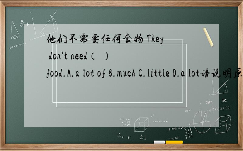 他们不需要任何食物 They don't need（ ）food.A.a lot of B.much C.little D.a lot请说明原因谢谢~