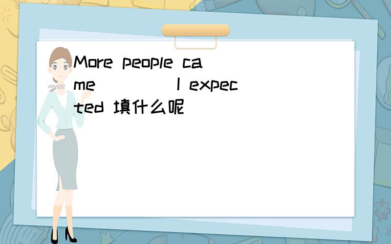 More people came____ I expected 填什么呢