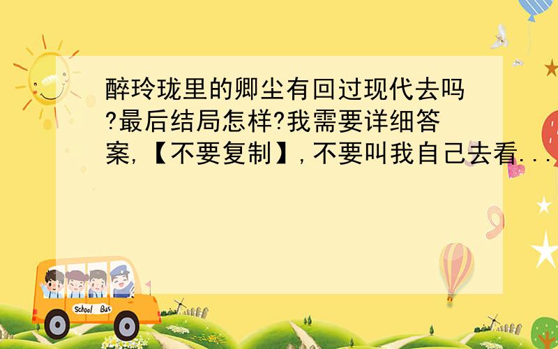 醉玲珑里的卿尘有回过现代去吗?最后结局怎样?我需要详细答案,【不要复制】,不要叫我自己去看...