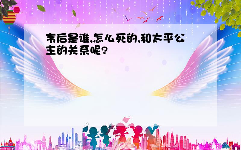 韦后是谁,怎么死的,和太平公主的关系呢?