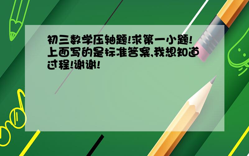 初三数学压轴题!求第一小题!上面写的是标准答案,我想知道过程!谢谢!