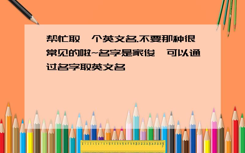 帮忙取一个英文名.不要那种很常见的啦~名字是家俊,可以通过名字取英文名嘛