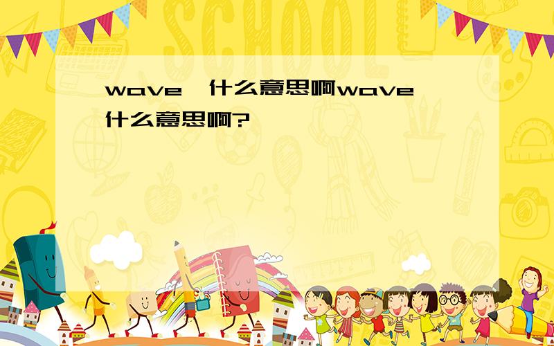 wave,什么意思啊wave什么意思啊?