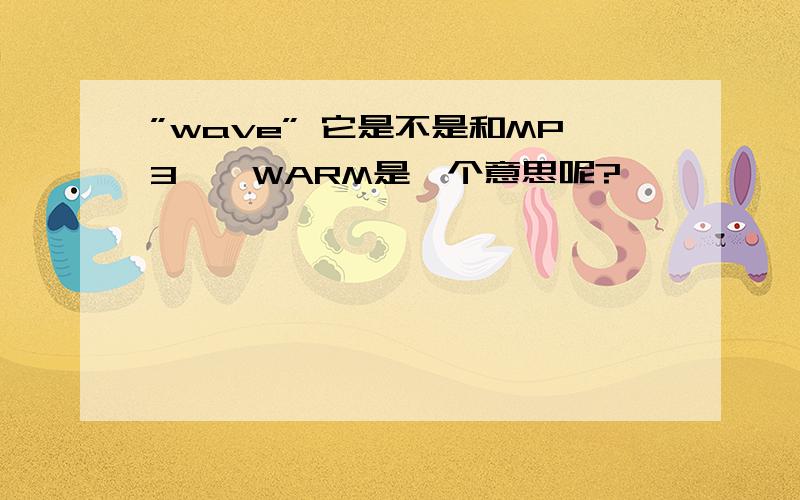 ”wave” 它是不是和MP3　　WARM是一个意思呢?