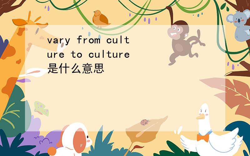 vary from culture to culture是什么意思