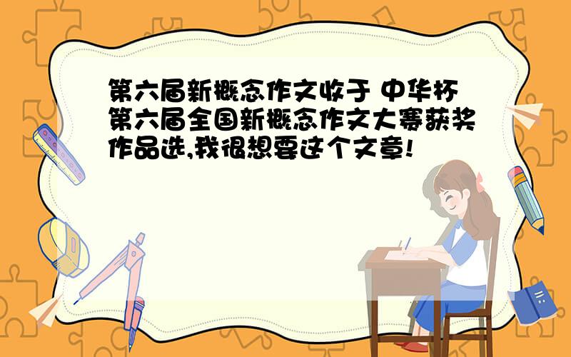 第六届新概念作文收于 中华杯第六届全国新概念作文大赛获奖作品选,我很想要这个文章!