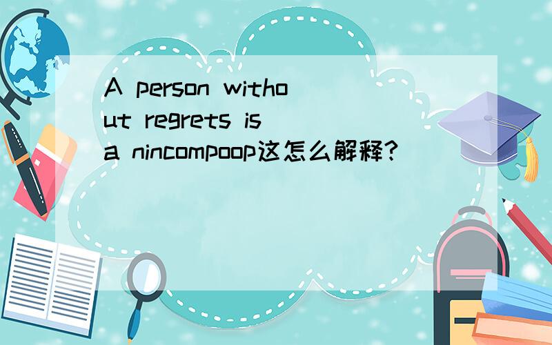 A person without regrets is a nincompoop这怎么解释?