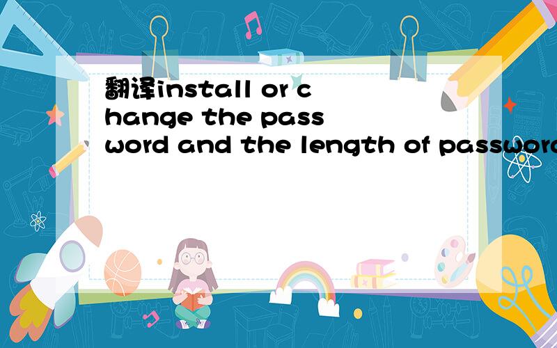 翻译install or change the password and the length of password must be greaver than one word