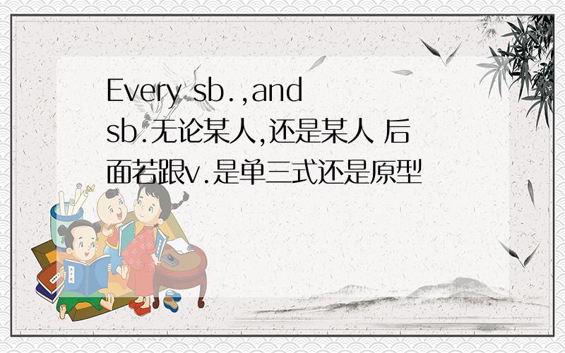 Every sb.,and sb.无论某人,还是某人 后面若跟v.是单三式还是原型