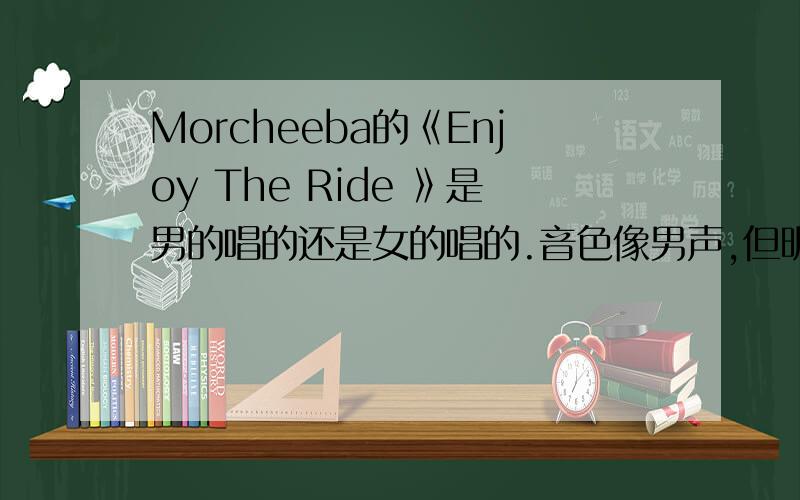 Morcheeba的《Enjoy The Ride 》是男的唱的还是女的唱的.音色像男声,但明显是女声的音调.请问是乐队里的那位唱的.