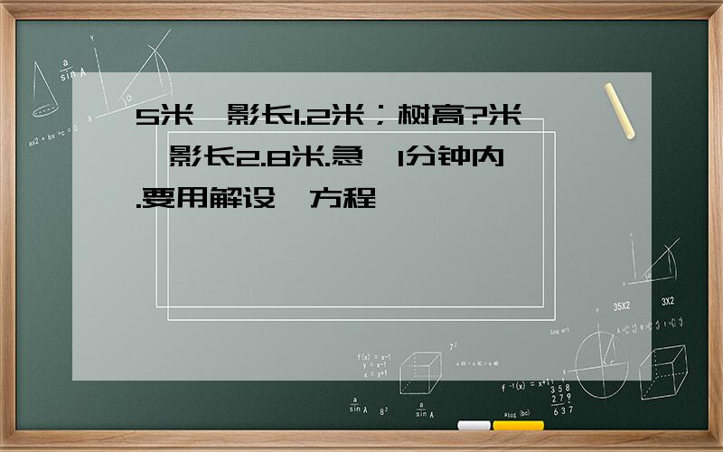 5米,影长1.2米；树高?米,影长2.8米.急,1分钟内.要用解设,方程