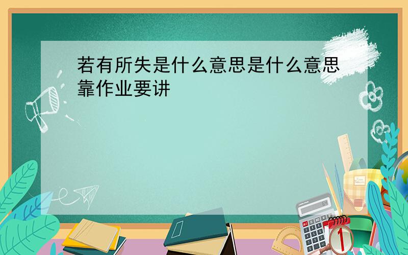 若有所失是什么意思是什么意思靠作业要讲