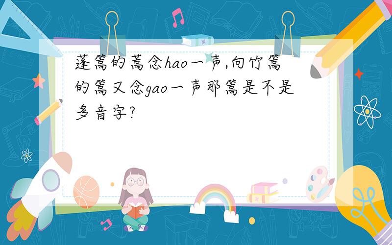 蓬篙的蒿念hao一声,向竹篙的篙又念gao一声那篙是不是多音字?