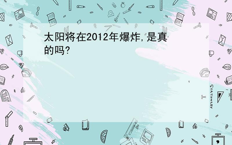 太阳将在2012年爆炸,是真的吗?