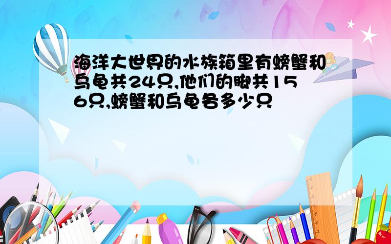 海洋大世界的水族箱里有螃蟹和乌龟共24只,他们的脚共156只,螃蟹和乌龟各多少只