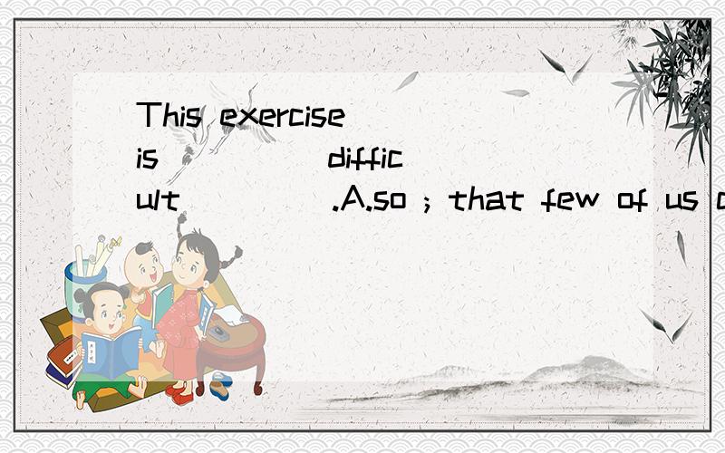 This exercise is ____ difficult ____.A.so ; that few of us can do itB.too ; for anyone of us to do为什么答案是A?B 错在哪儿?