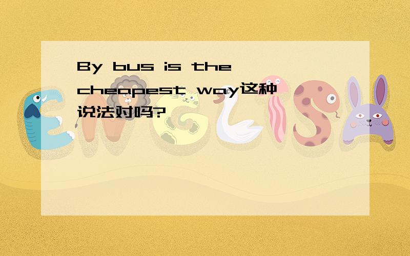 By bus is the cheapest way这种说法对吗?