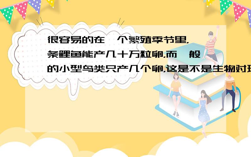 很容易的在一个繁殖季节里，一条鲤鱼能产几十万粒卵，而一般的小型鸟类只产几个卵，这是不是生物对环境的影响？