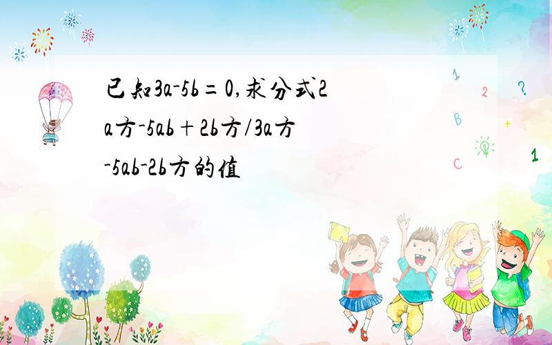 已知3a-5b=0,求分式2a方-5ab+2b方/3a方-5ab-2b方的值