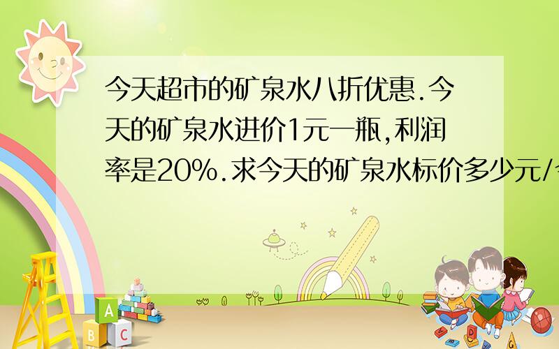 今天超市的矿泉水八折优惠.今天的矿泉水进价1元一瓶,利润率是20%.求今天的矿泉水标价多少元/今天超市的矿泉水八折优惠.今天的矿泉水进价1元一瓶,利润率是20%.求今天的矿泉水标价多少元/