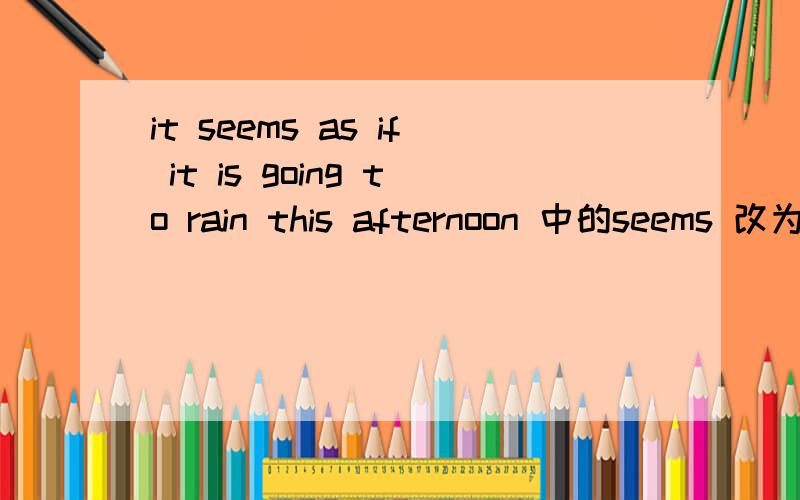 it seems as if it is going to rain this afternoon 中的seems 改为 a sees b feels c sounds d looks方法?