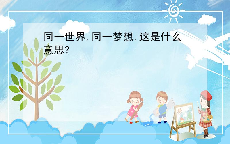 同一世界,同一梦想,这是什么意思?