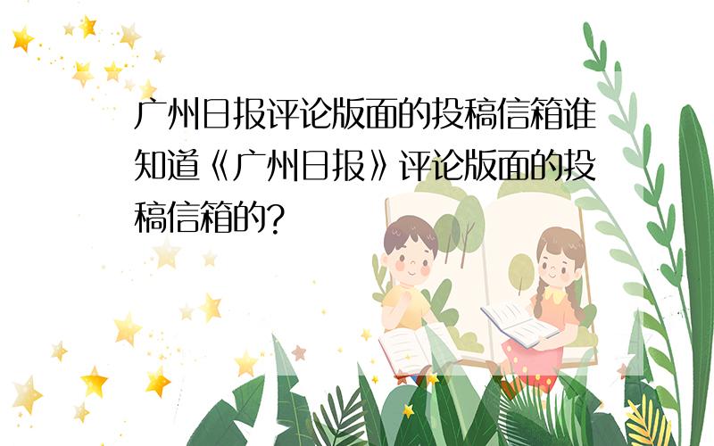 广州日报评论版面的投稿信箱谁知道《广州日报》评论版面的投稿信箱的?