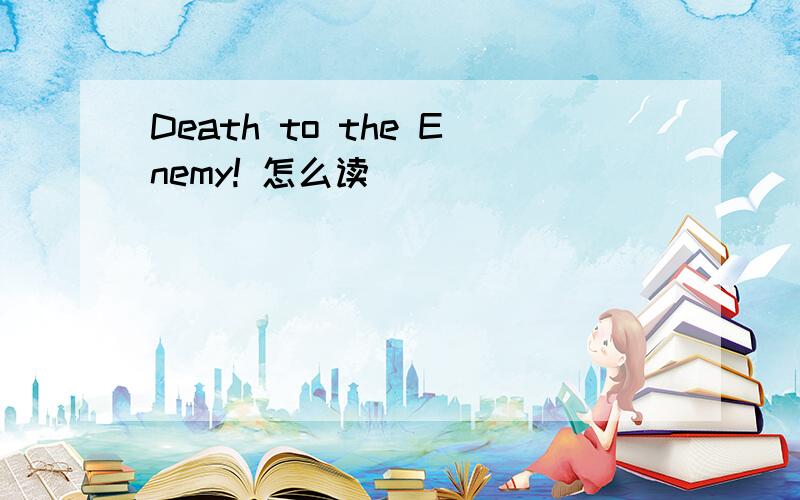 Death to the Enemy! 怎么读