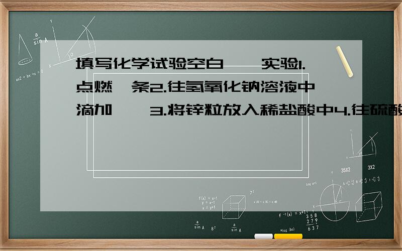 填写化学试验空白……实验1.点燃镁条2.往氢氧化钠溶液中滴加酚酞3.将锌粒放入稀盐酸中4.往硫酸铜溶液中滴加氢氧化钠溶液请问1.2.3.4.不所对应的现象是什么?不好意思哦~是1.2.3.4.步骤所对