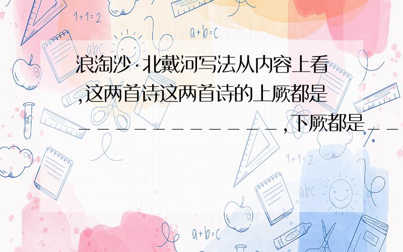 浪淘沙·北戴河写法从内容上看,这两首诗这两首诗的上厥都是___________,下厥都是___________,重在.两词都采用了____________的表达方式.