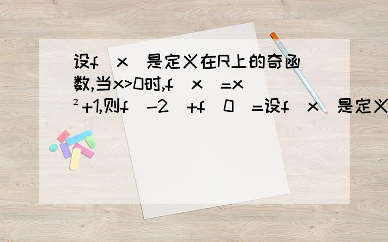 设f(x)是定义在R上的奇函数,当x>0时,f(x)=x²+1,则f(-2)+f(0)=设f(x)是定义在R上的奇函数,当x≥0时,f(x)=2x+b则f(-1)等于