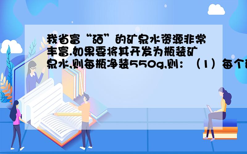 我省富“硒”的矿泉水资源非常丰富.如果要将其开发为瓶装矿泉水,则每瓶净装550g,则：（1）每个矿泉水瓶的容积至少要多少ml?（2）诺用该矿泉水的容积来装家庭常用的酱油,装满后至少能装