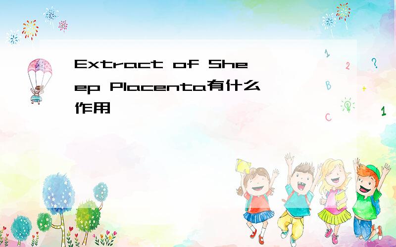 Extract of Sheep Placenta有什么作用