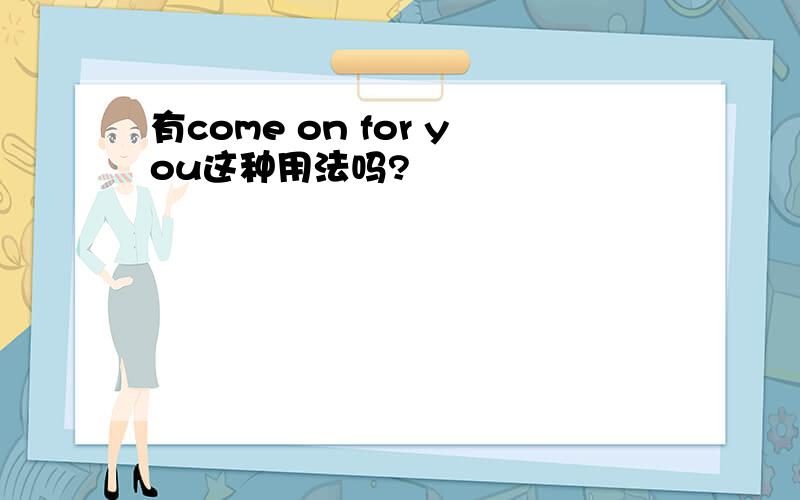 有come on for you这种用法吗?