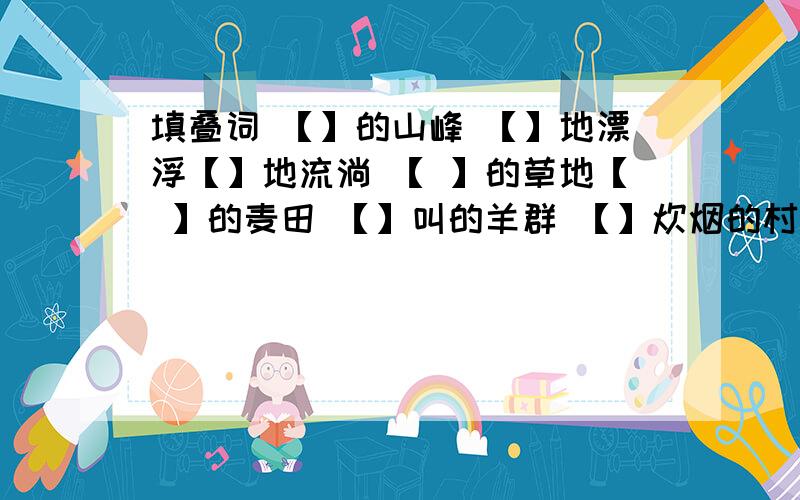 填叠词 【】的山峰 【】地漂浮【】地流淌 【 】的草地【 】的麦田 【】叫的羊群 【】炊烟的村庄