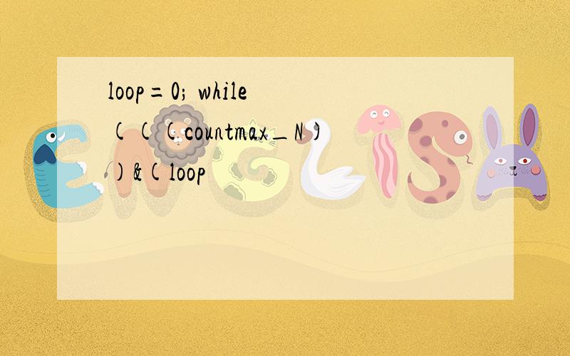 loop=0; while (((countmax_N))&(loop