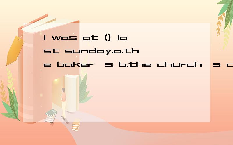 l was at () last sunday.a.the baker's b.the church's c.the dairy's d.the grocer's 选a,为什么.