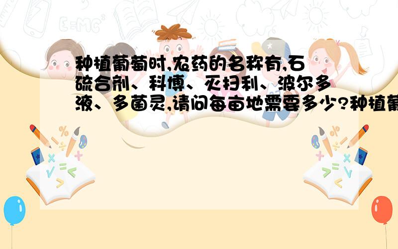 种植葡萄时,农药的名称有,石硫合剂、科博、灭扫利、波尔多液、多菌灵,请问每亩地需要多少?种植葡萄时,农药的名称有,石硫合剂、科博、灭扫利、波尔多液、多菌灵,请问以上每种农药每亩