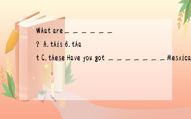 What are______? A.this B.that C.these Have you got _______Mesxican stamps ? A.a B.one C.anyWhat are you doing ?I'm ________my mum .A.help          B.helping         C.helpedThis is___________address.A.they           B.them           C.their__________