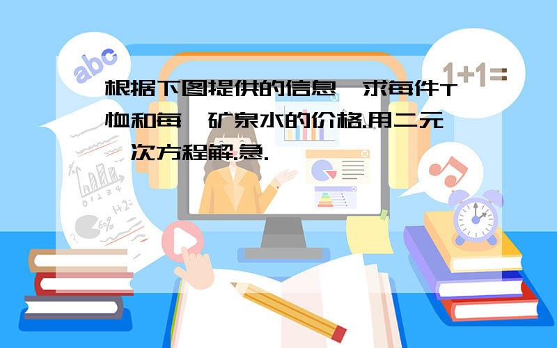 根据下图提供的信息,求每件T恤和每甁矿泉水的价格.用二元一次方程解.急.