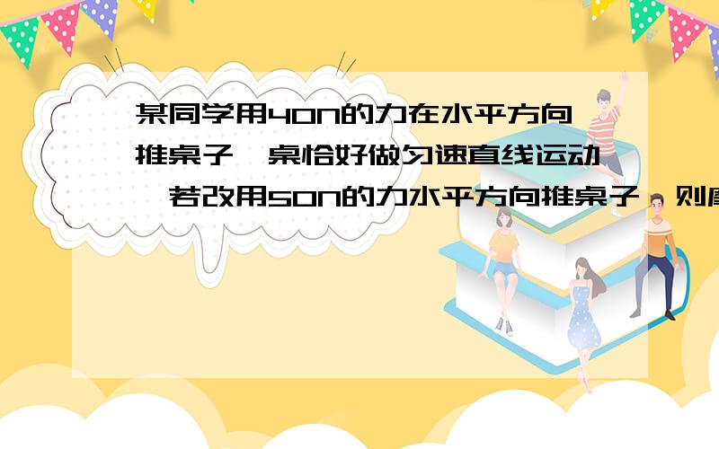 某同学用40N的力在水平方向推桌子,桌恰好做匀速直线运动,若改用50N的力水平方向推桌子,则摩擦力大小为__,此时桌子将做_____运动