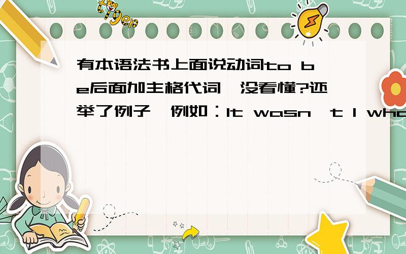 有本语法书上面说动词to be后面加主格代词,没看懂?还举了例子,例如：It wasn't I who told this lie...                               You have to admit that it is they who wanted to stay.                               It is she w