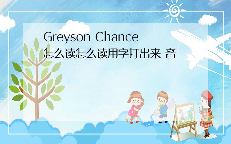 Greyson Chance怎么读怎么读用字打出来 音