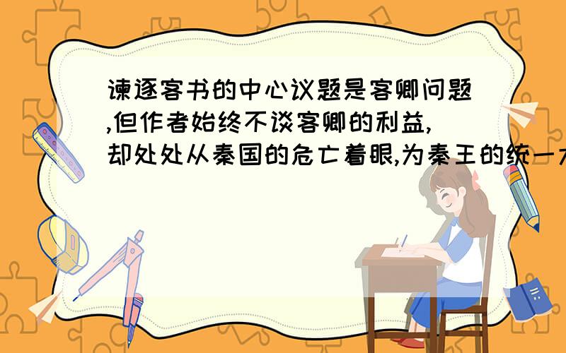 谏逐客书的中心议题是客卿问题,但作者始终不谈客卿的利益,却处处从秦国的危亡着眼,为秦王的统一大业着想,你认为作者在策略上有何高明之处