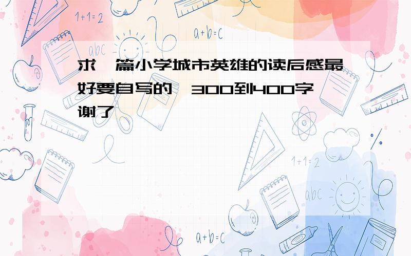 求一篇小学城市英雄的读后感最好要自写的,300到400字谢了