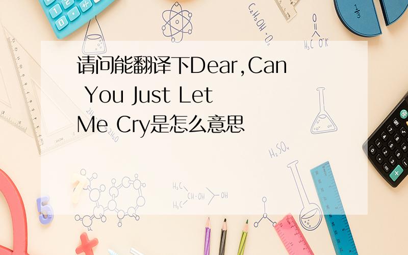 请问能翻译下Dear,Can You Just Let Me Cry是怎么意思