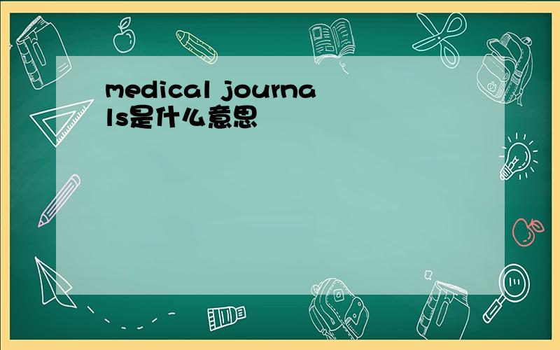 medical journals是什么意思